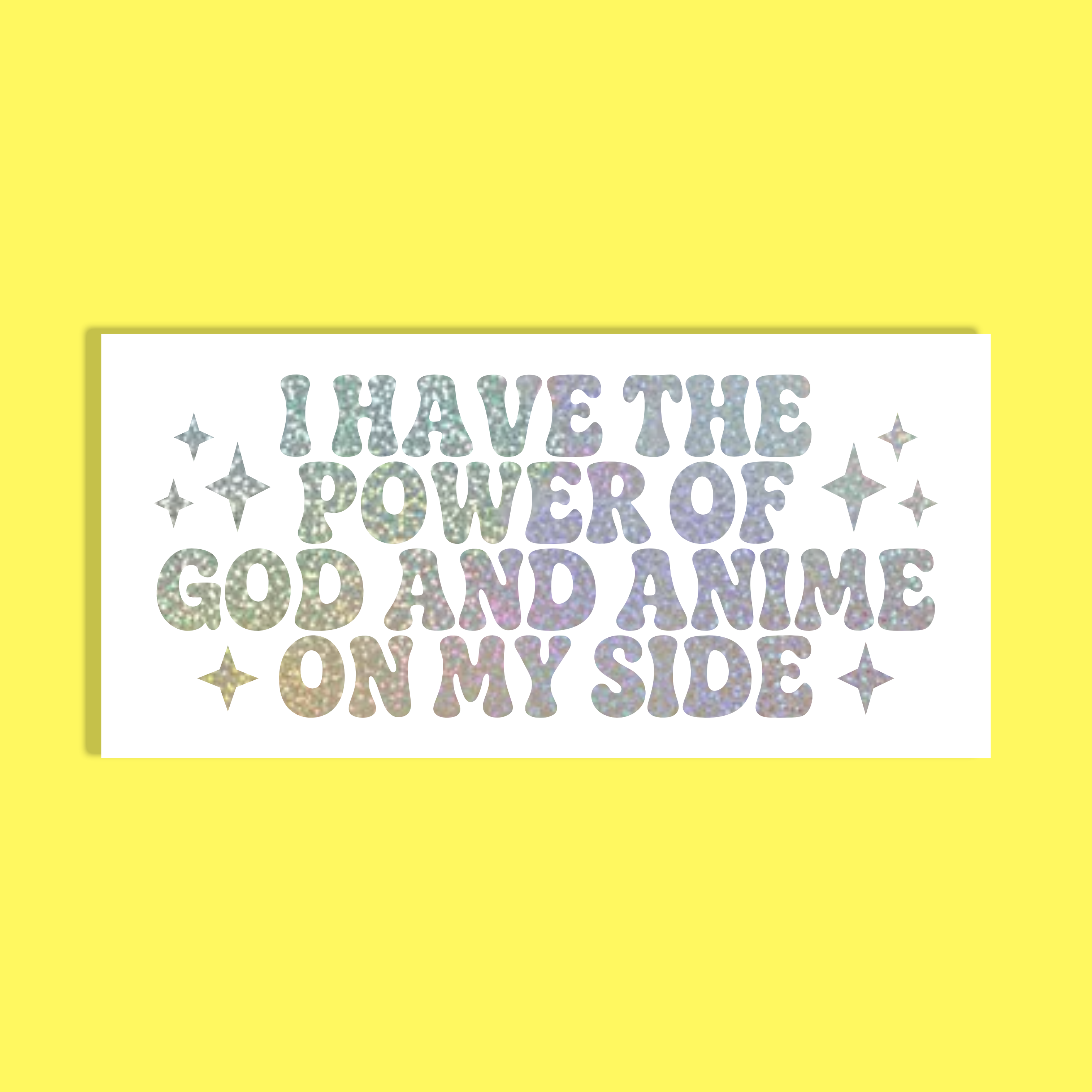 A rectangular white background with the phrase “I HAVE THE POWER OF GOD AND ANIME ON MY SIDE” in glittery pastel lettering, surrounded by small sparkles, on a solid bright yellow background.