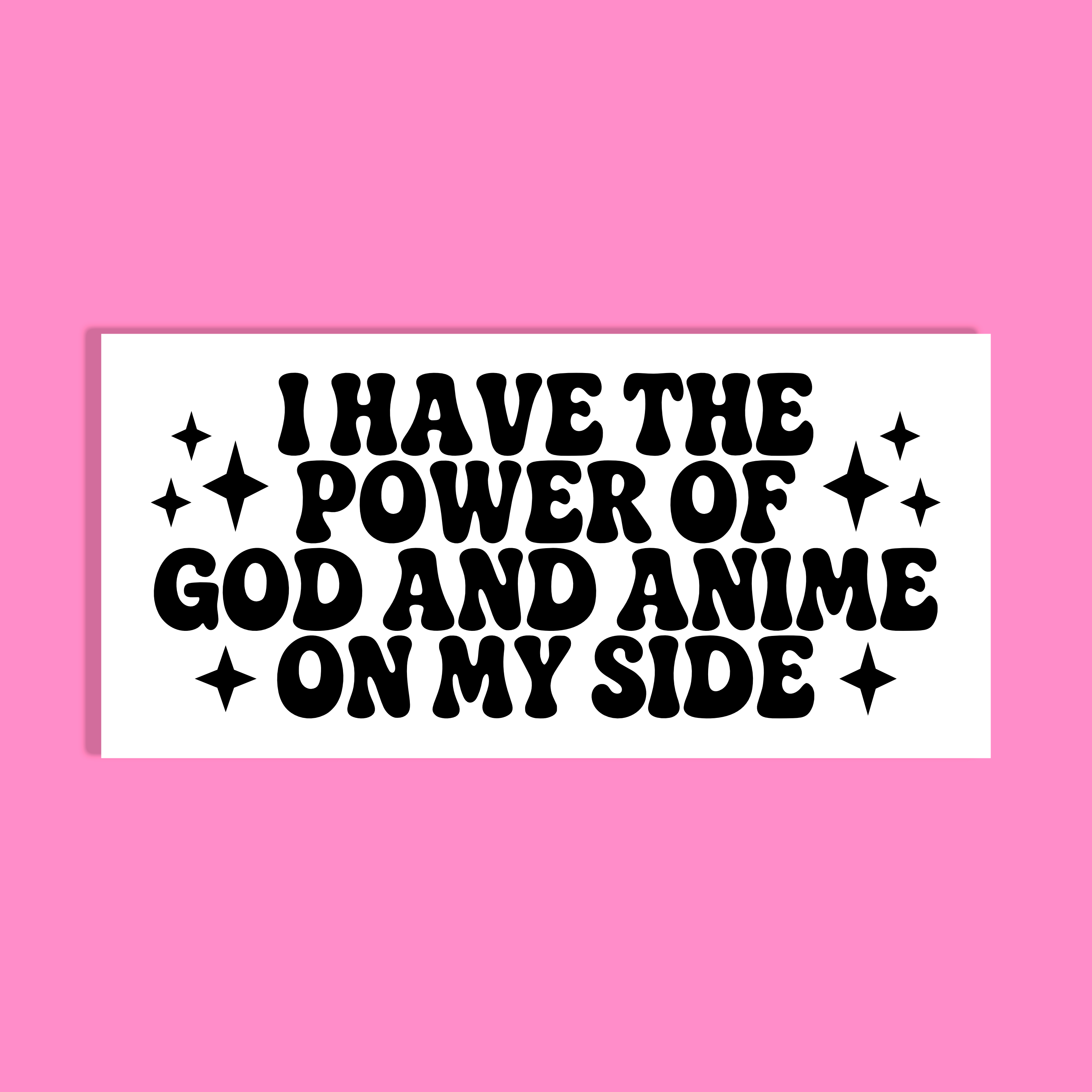 A rectangular white background with bold black retro text reading 'I HAVE THE POWER OF GOD AND ANIME ON MY SIDE' surrounded by small black sparkle graphics, shown on a solid pink background.