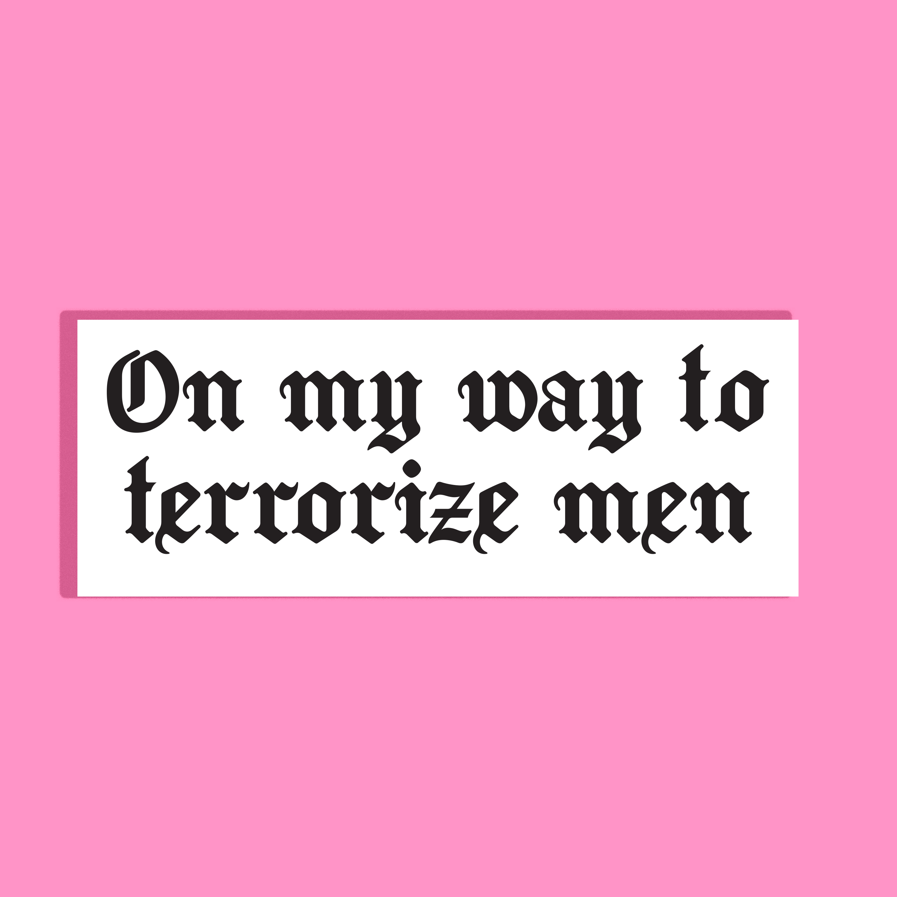 A rectangular white background with black gothic text reading 'On my way to terrorize men' on a solid pink background.