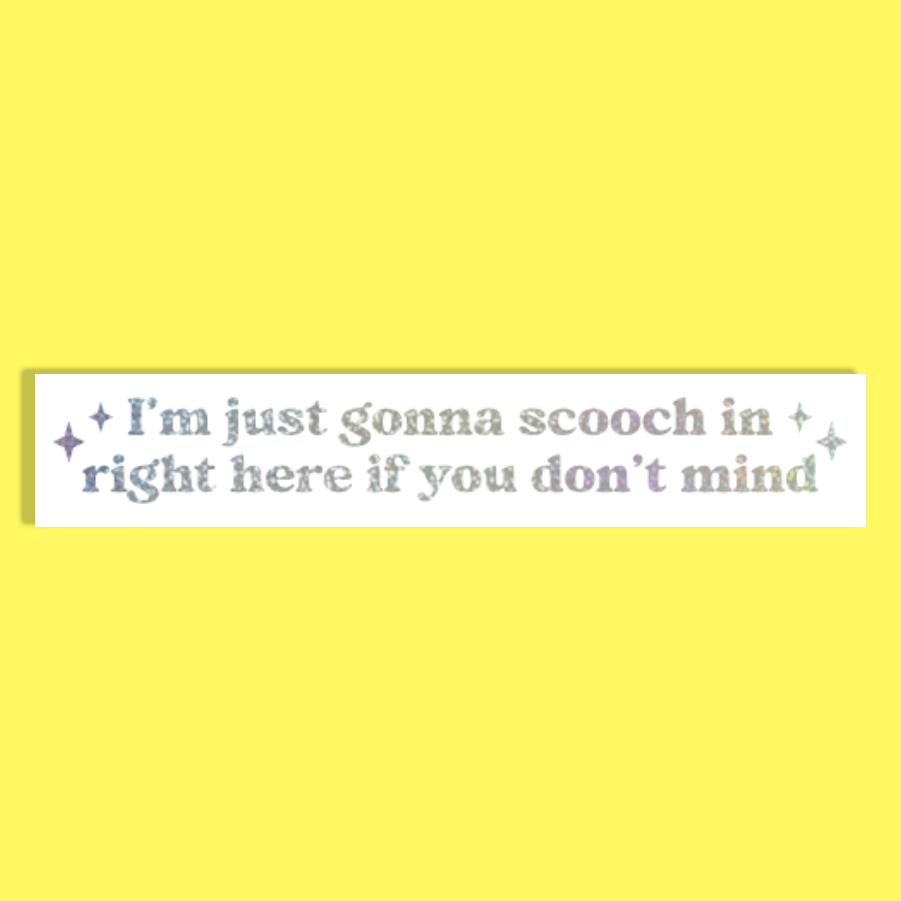 A white rectangle with sparkly silver text reading 'I'm just gonna scooch in right here if you don't mind' and small sparkle accents, shown on a solid bright yellow background.