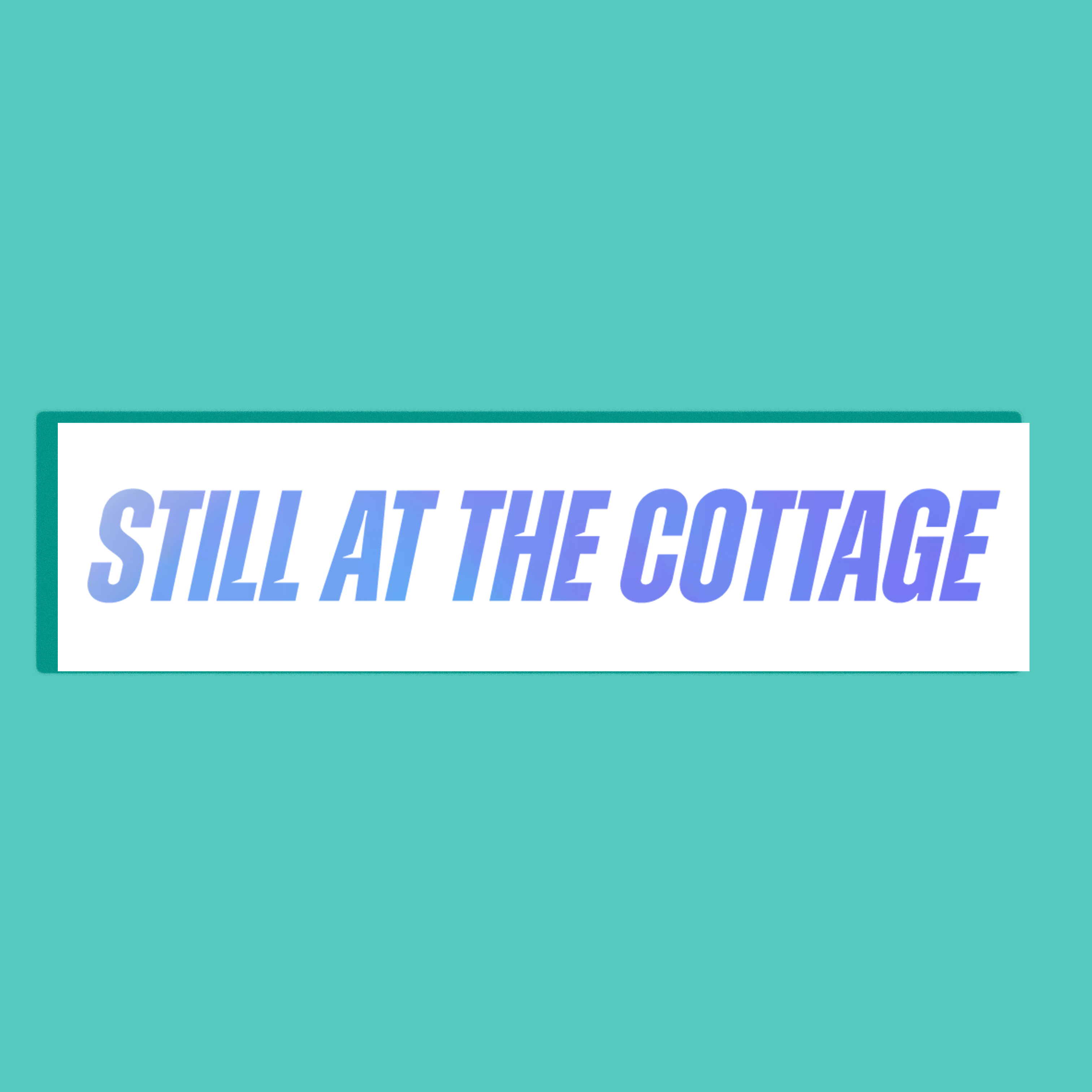 A white rectangle with the phrase 'STILL AT THE COTTAGE' in large blue-purple holographic lettering, centered on a solid teal background.