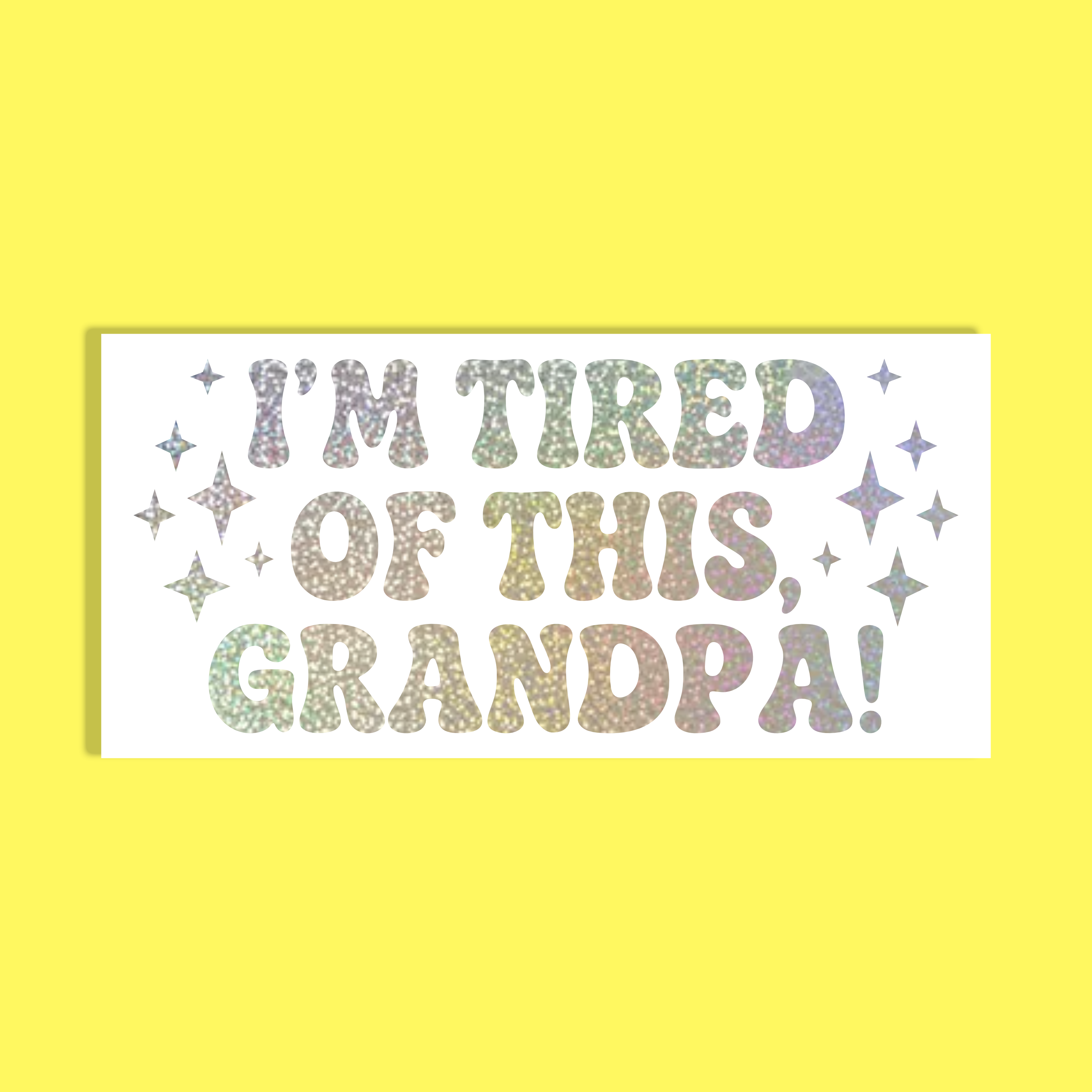 A rectangular white background with the phrase “I'M TIRED OF THIS, GRANDPA!” in glittery multicolor letters, surrounded by small glittery stars, shown on a solid bright yellow background.