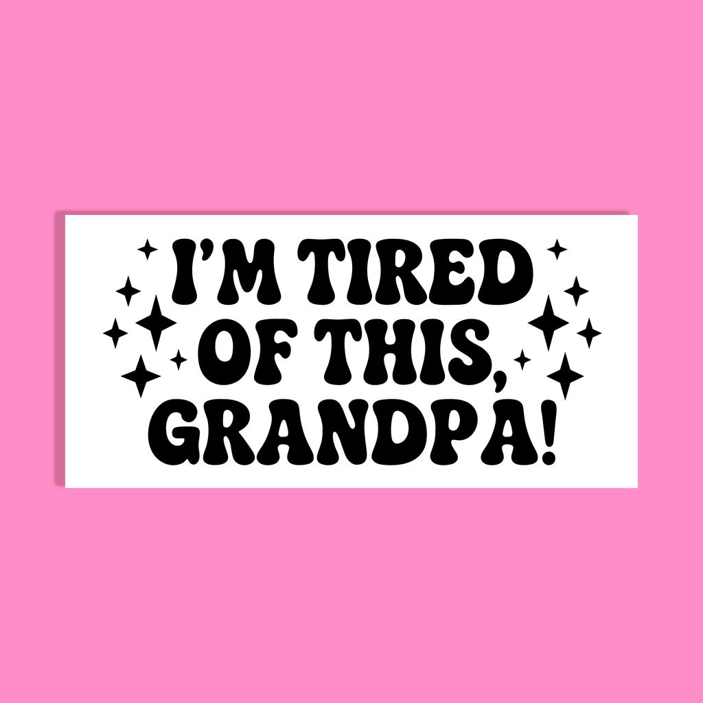 A rectangular white background with bold black retro text reading “I'M TIRED OF THIS, GRANDPA!” surrounded by small black sparkle graphics, shown on a solid pink background.
